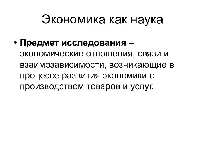 Экономика как наука Предмет исследования – экономические отношения, связи и взаимозависимости, возникающие