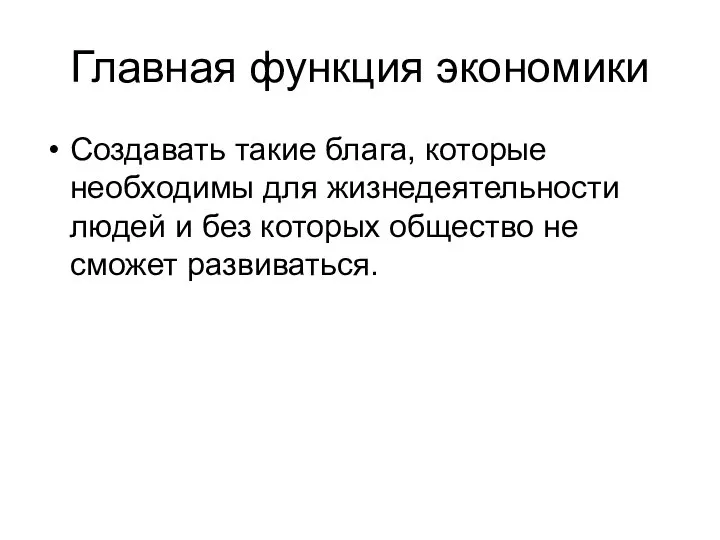 Главная функция экономики Создавать такие блага, которые необходимы для жизнедеятельности людей и