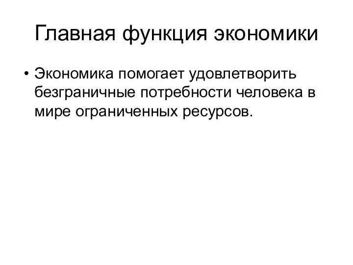 Главная функция экономики Экономика помогает удовлетворить безграничные потребности человека в мире ограниченных ресурсов.