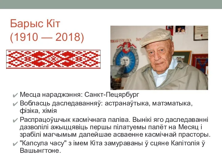 Барыс Кіт (1910 — 2018) Месца нараджэння: Санкт-Пецярбург Вобласць даследаванняў: астранаўтыка, матэматыка,