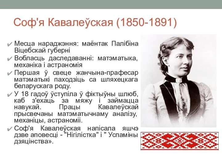 Соф'я Кавалеўская (1850-1891) Месца нараджэння: маёнтак Палібіна Віцебскай губерні Вобласць даследаванні: матэматыка,