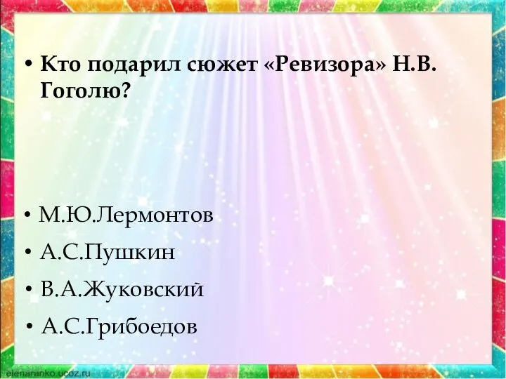 21.05.2019 Кто подарил сюжет «Ревизора» Н.В.Гоголю? М.Ю.Лермонтов А.С.Пушкин В.А.Жуковский А.С.Грибоедов