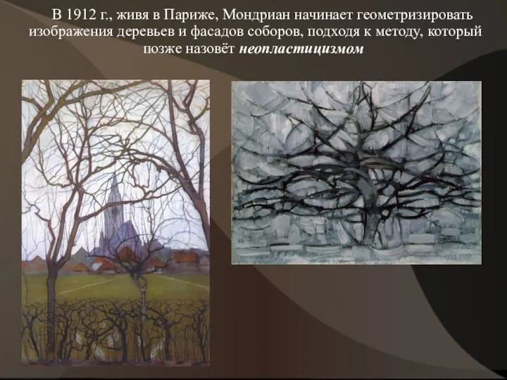 В 1912 г., живя в Париже, Мондриан начинает геометризировать изображения деревьев и