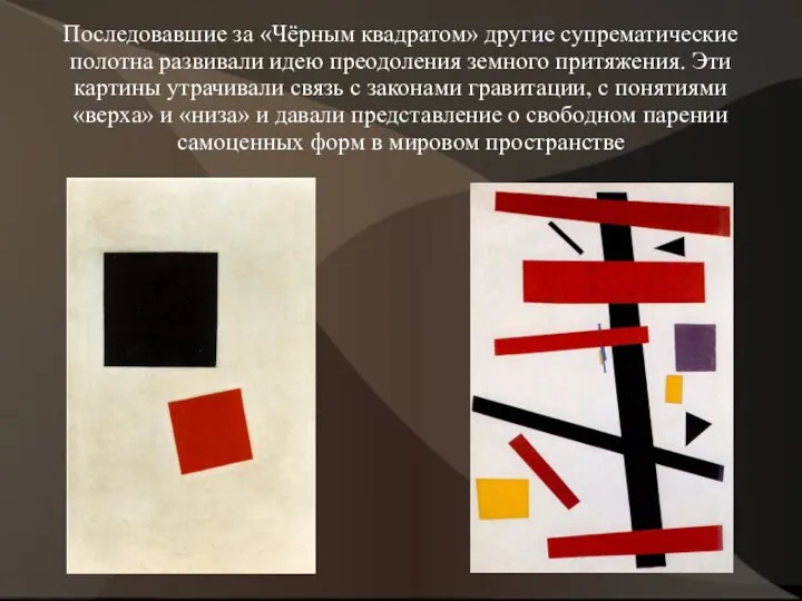 Последовавшие за «Чёрным квадратом» другие супрематические полотна развивали идею преодоления земного притяжения.