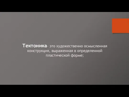 Тектоника- это художественно осмысленная конструкция, выраженная в определенной пластической форме;