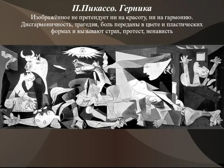 П.Пикассо. Герника Изображённое не претендует ни на красоту, ни на гармонию. Дисгармоничность,