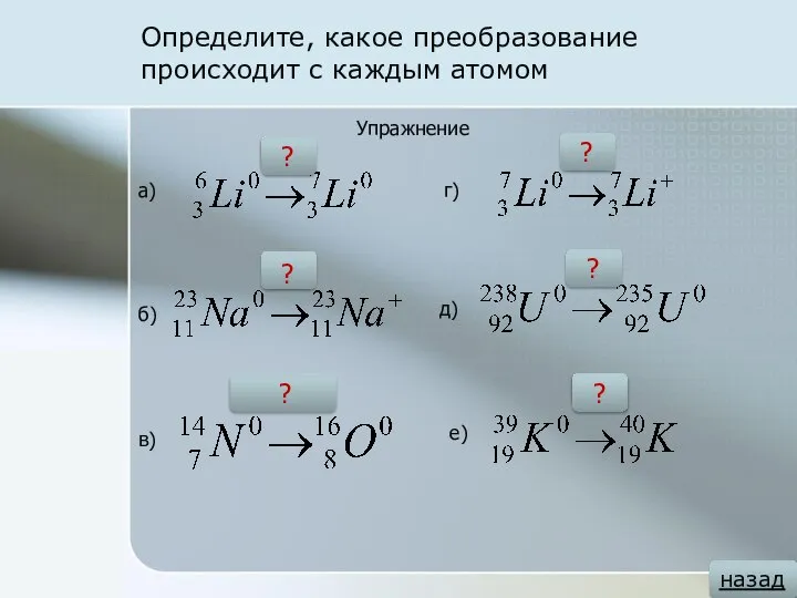 Определите, какое преобразование происходит с каждым атомом назад Упражнение +1n0 -1e- +1p+