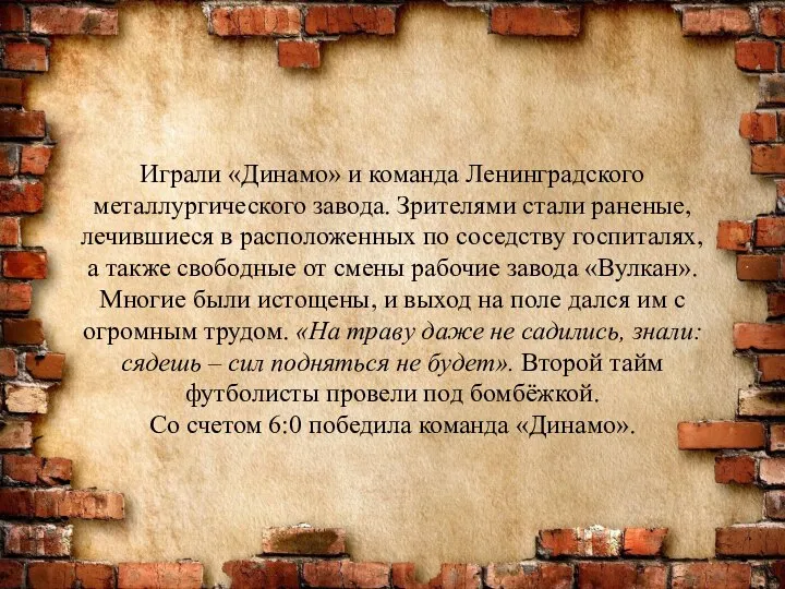 Играли «Динамо» и команда Ленинградского металлургического завода. Зрителями стали раненые, лечившиеся в