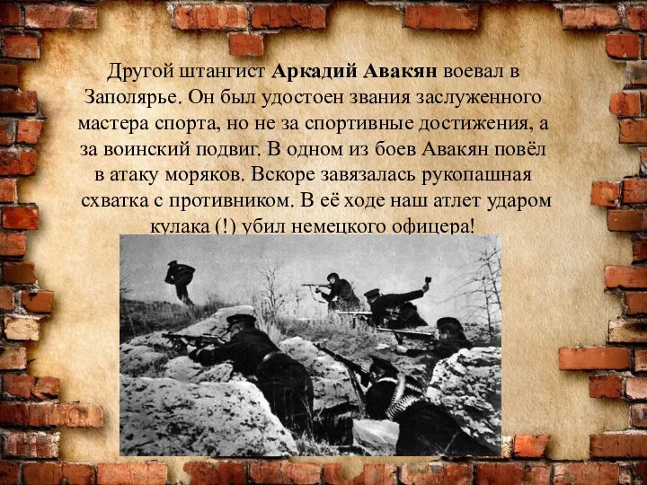 Другой штангист Аркадий Авакян воевал в Заполярье. Он был удостоен звания заслуженного