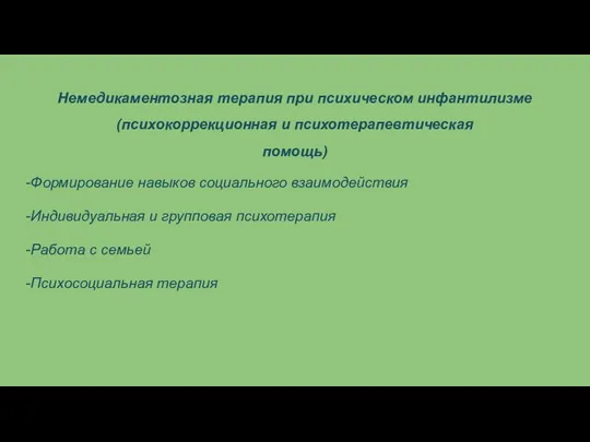 Немедикаментозная терапия при психическом инфантилизме (психокоррекционная и психотерапевтическая помощь) -Формирование навыков социального