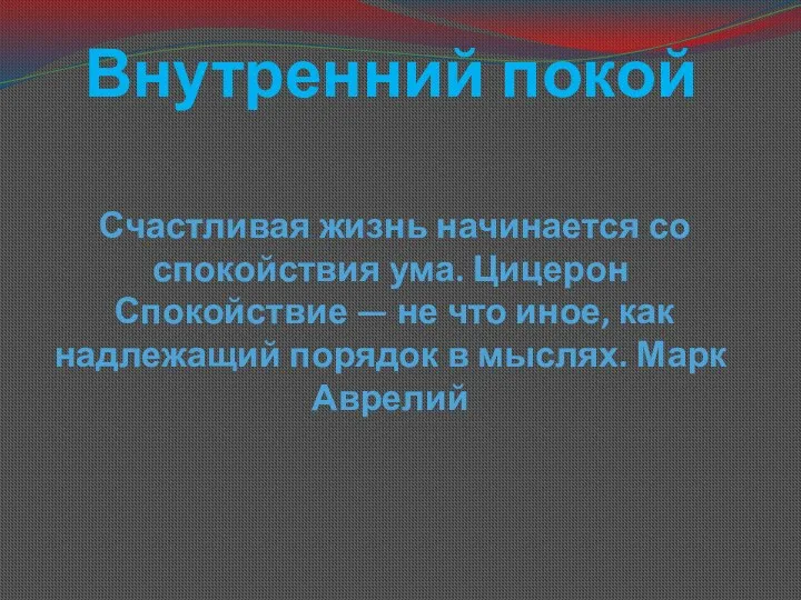 Внутренний покой Счастливая жизнь начинается со спокойствия ума. Цицерон Спокойствие — не