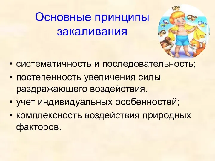 Основные принципы закаливания систематичность и последовательность; постепенность увеличения силы раздражающего воздействия. учет