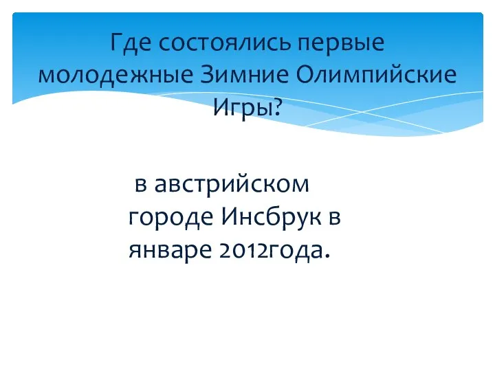 Где состоялись первые молодежные Зимние Олимпийские Игры? в австрийском городе Инсбрук в январе 2012года.