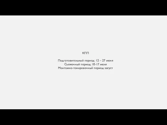 КПП Подготовительный период: 12 – 27 июня Съемочный период: 10-17 июля Монтажно-тонировочный период: август