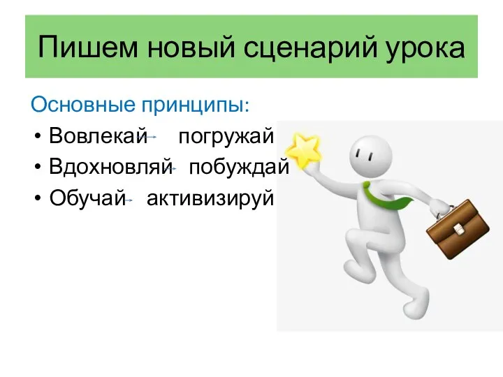 Пишем новый сценарий урока Основные принципы: Вовлекай погружай Вдохновляй побуждай Обучай активизируй