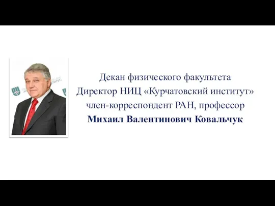 Декан физического факультета Директор НИЦ «Курчатовский институт» член-корреспондент РАН, профессор Михаил Валентинович Ковальчук