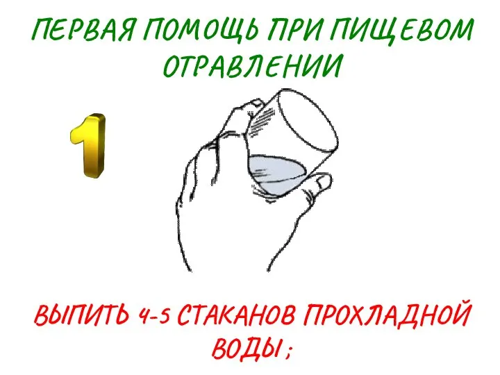 ПЕРВАЯ ПОМОЩЬ ПРИ ПИЩЕВОМ ОТРАВЛЕНИИ ВЫПИТЬ 4-5 СТАКАНОВ ПРОХЛАДНОЙ ВОДЫ ;