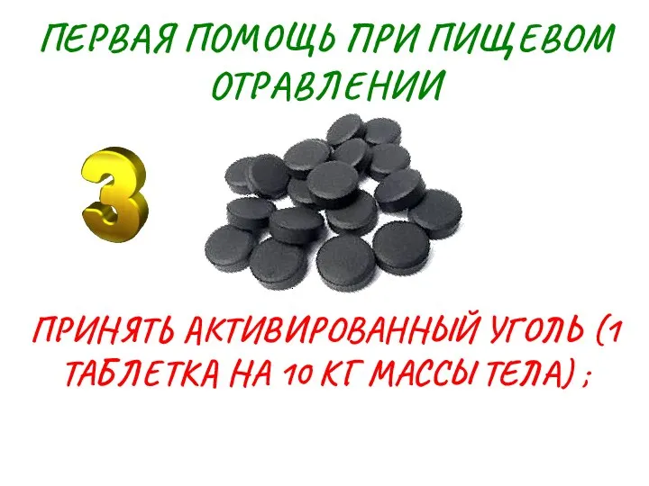 ПЕРВАЯ ПОМОЩЬ ПРИ ПИЩЕВОМ ОТРАВЛЕНИИ ПРИНЯТЬ АКТИВИРОВАННЫЙ УГОЛЬ (1 ТАБЛЕТКА НА 10 КГ МАССЫ ТЕЛА) ;