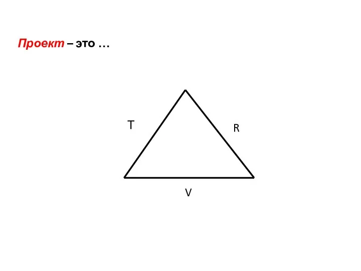 Проект – это … Т V R