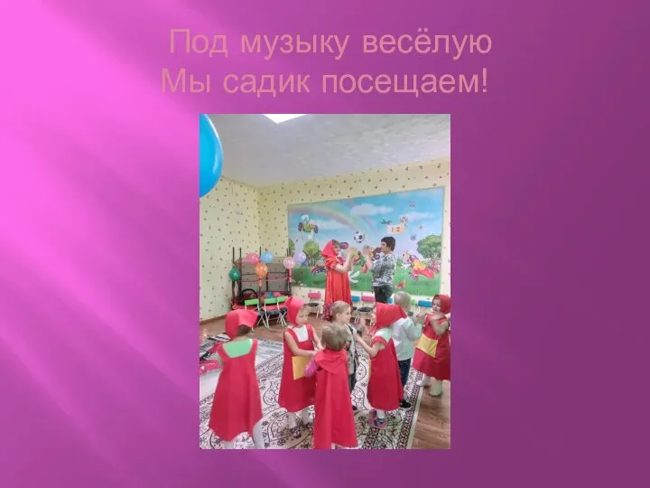 Под музыку весёлую Мы садик посещаем!