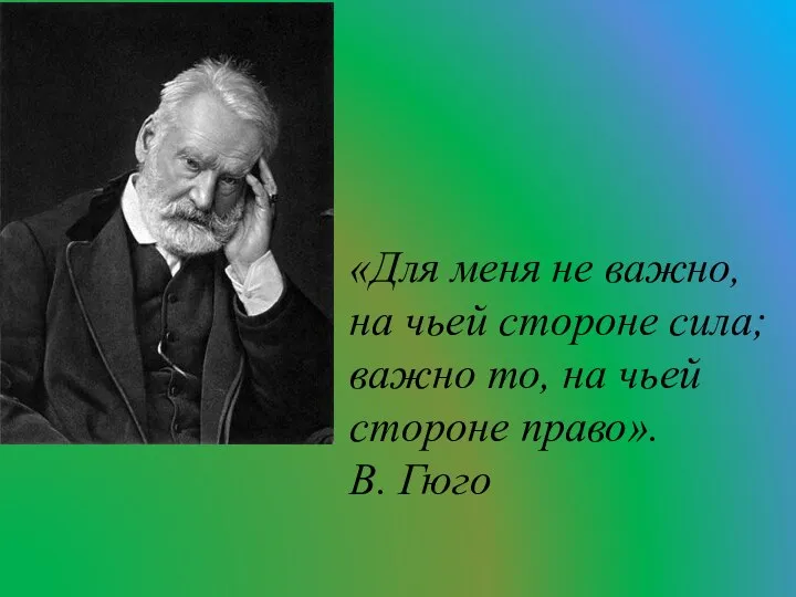 «Для меня не важно, на чьей стороне сила; важно то, на чьей стороне право». В. Гюго