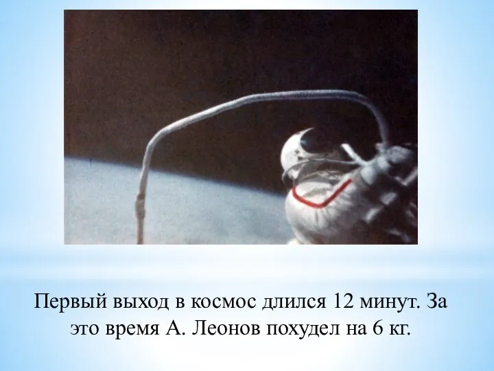 Первый выход в космос длился 12 минут. За это время А. Леонов похудел на 6 кг.