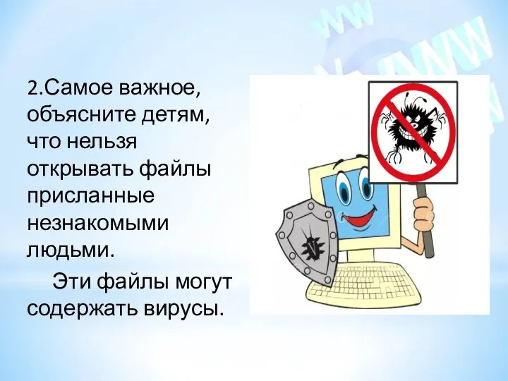 2.Самое важное, объясните детям, что нельзя открывать файлы присланные незнакомыми людьми. Эти файлы могут содержать вирусы.