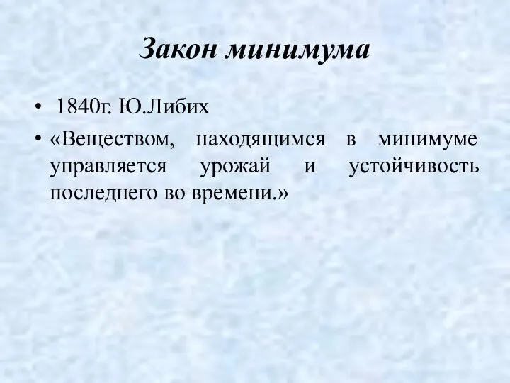 Закон минимума 1840г. Ю.Либих «Веществом, находящимся в минимуме управляется урожай и устойчивость последнего во времени.»