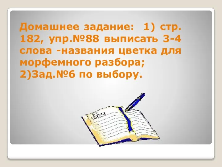 Домашнее задание: 1) стр. 182, упр.№88 выписать 3-4 слова -названия цветка для