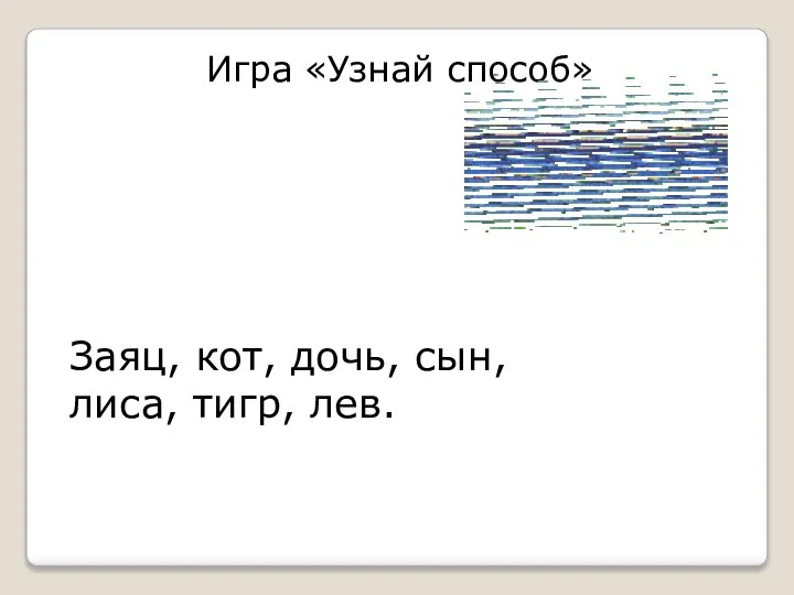Игра «Узнай способ» Заяц, кот, дочь, сын, лиса, тигр, лев.