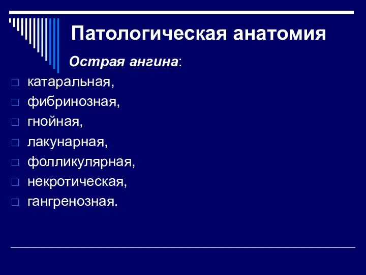 Патологическая анатомия Острая ангина: катаральная, фибринозная, гнойная, лакунарная, фолликулярная, некротическая, гангренозная.