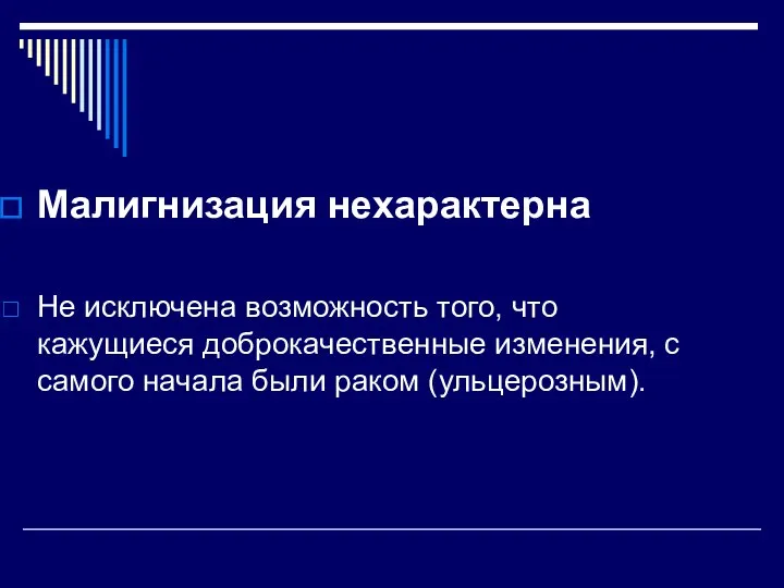 Малигнизация нехарактерна Не исключена возможность того, что кажущиеся доброкачественные изменения, с самого начала были раком (ульцерозным).