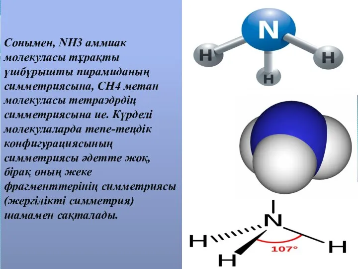 Сонымен, NH3 аммиак молекуласы тұрақты үшбұрышты пирамиданың симметриясына, CH4 метан молекуласы тетраэдрдің