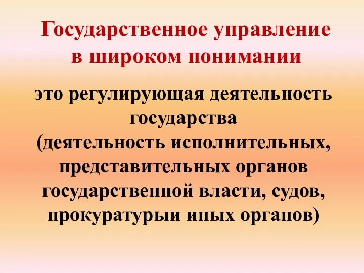 Государственное управление в широком понимании это регулирующая деятельность государства (деятельность исполнительных, представительных