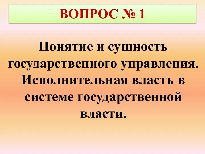 ВОПРОС № 1 Понятие и сущность государственного управления. Исполнительная власть в системе государственной власти.