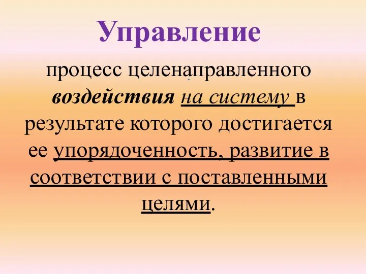 Управление процесс целенаправленного воздействия на систему в результате которого достигается ее упорядоченность,