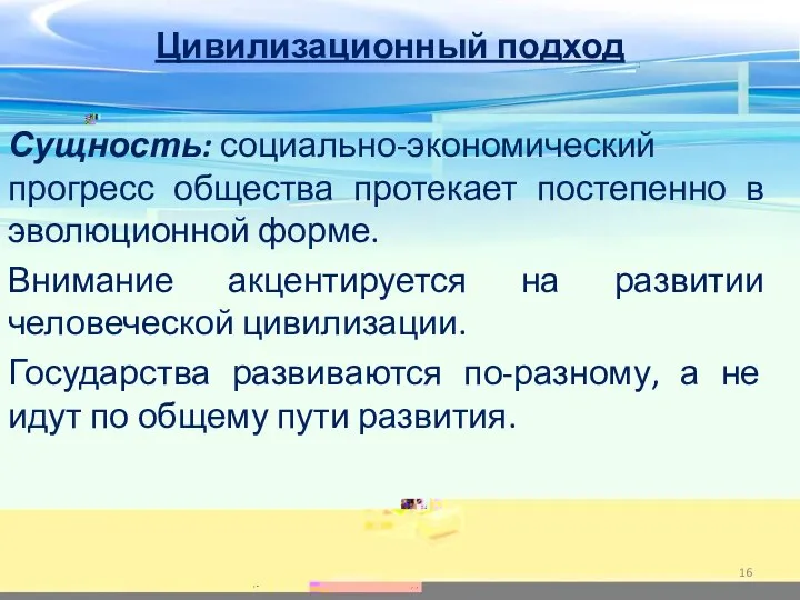 Цивилизационный подход Сущность: социально-экономический прогресс общества протекает постепенно в эволюционной форме. Внимание