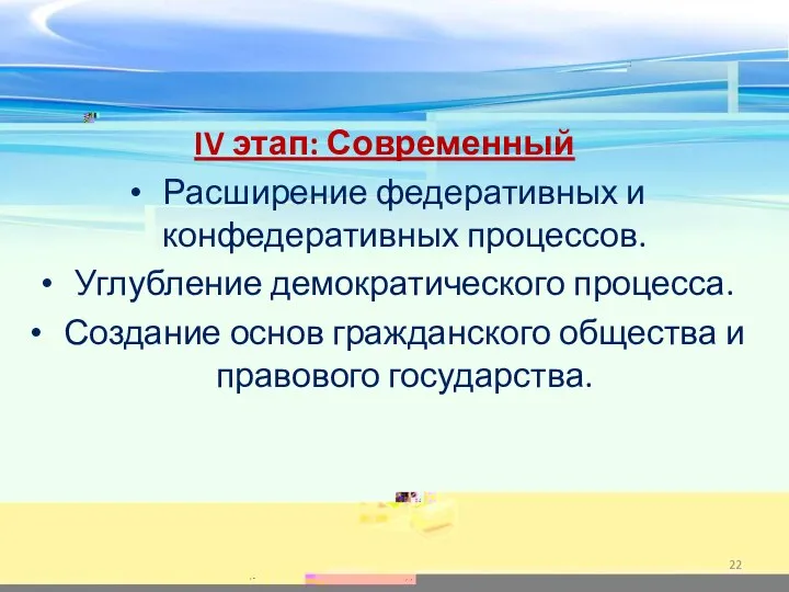 IV этап: Современный Расширение федеративных и конфедеративных процессов. Углубление демократического процесса. Создание