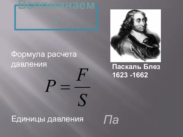 Вспоминаем: Па Формула расчета давления Единицы давления Паскаль Блез 1623 -1662