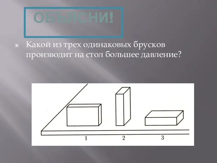 Какой из трех одинаковых брусков производит на стол большее давление? ОБЪЯСНИ!