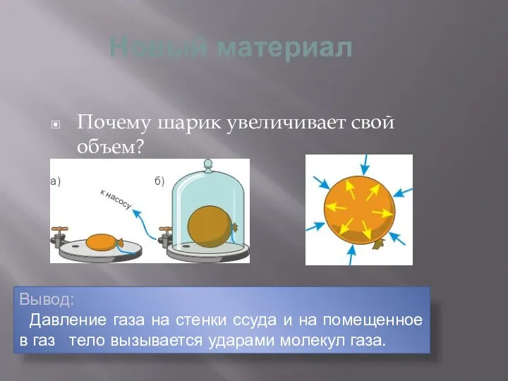 Новый материал Почему шарик увеличивает свой объем? Вывод: Давление газа на стенки