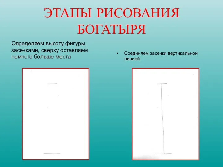 Определяем высоту фигуры засечками, сверху оставляем немного больше места Соединяем засечки вертикальной линией ЭТАПЫ РИСОВАНИЯ БОГАТЫРЯ