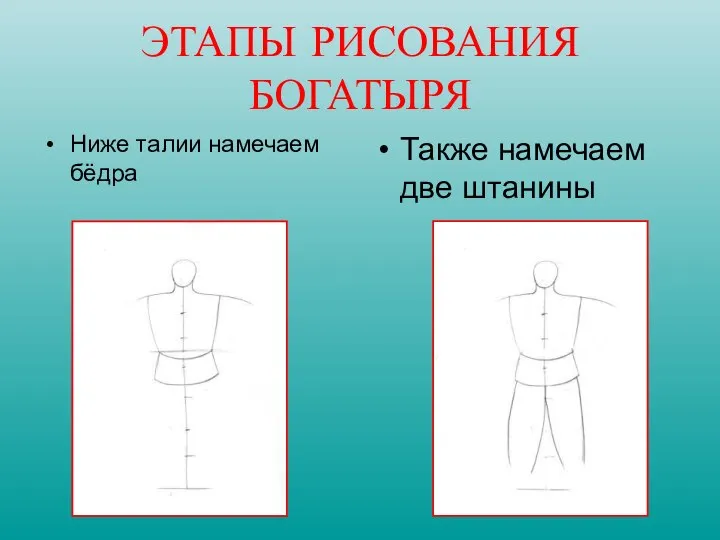 Ниже талии намечаем бёдра Также намечаем две штанины ЭТАПЫ РИСОВАНИЯ БОГАТЫРЯ