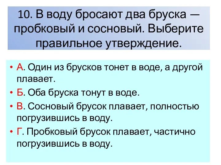 10. В воду бросают два бруска — пробковый и сосновый. Выберите правильное