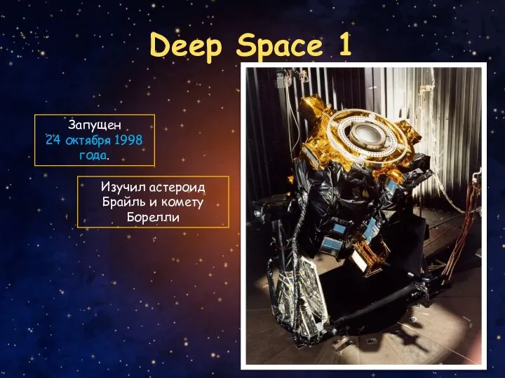 Deep Space 1 Запущен 24 октября 1998 года. Изучил астероид Брайль и комету Борелли