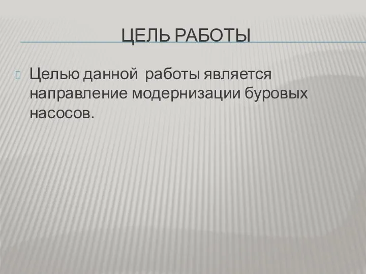 ЦЕЛЬ РАБОТЫ Целью данной работы является направление модернизации буровых насосов.