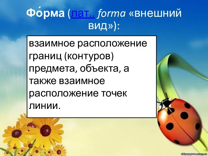 Фо́рма (лат.. forma «внешний вид»): взаимное расположение границ (контуров) предмета, объекта, а