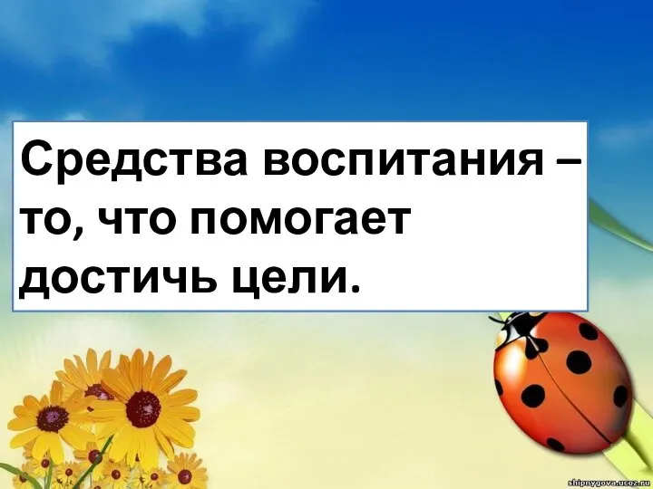 Средства воспитания – то, что помогает достичь цели.