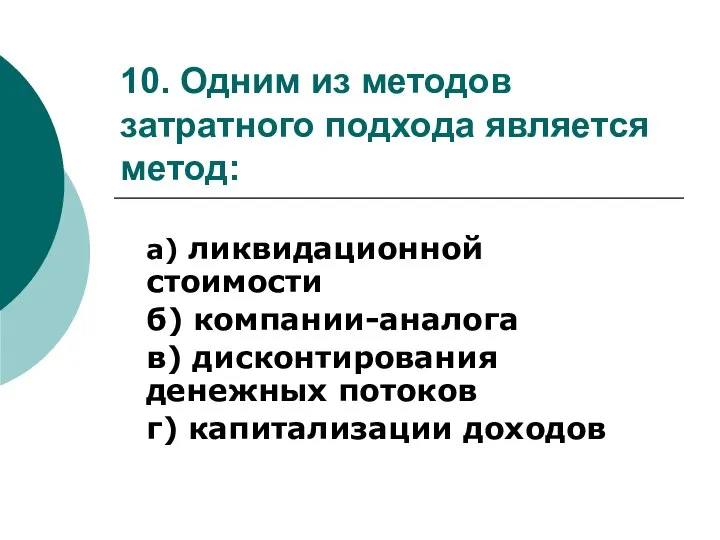 10. Одним из методов затратного подхода является метод: а) ликвидационной стоимости б)