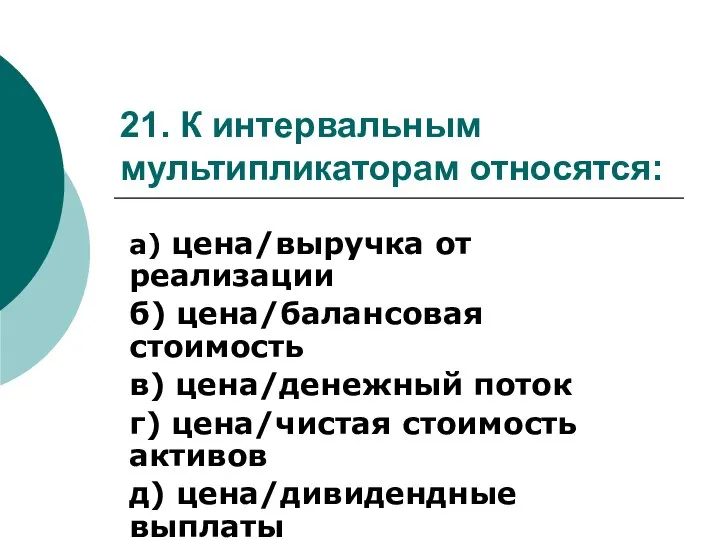 21. К интервальным мультипликаторам относятся: а) цена/выручка от реализации б) цена/балансовая стоимость